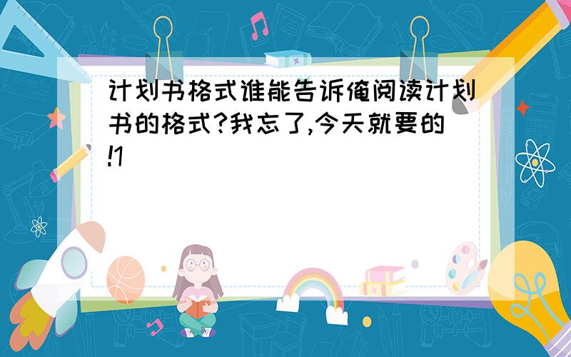 计划书格式谁能告诉俺阅读计划书的格式?我忘了,今天就要的!1