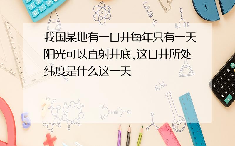 我国某地有一口井每年只有一天阳光可以直射井底,这口井所处纬度是什么这一天