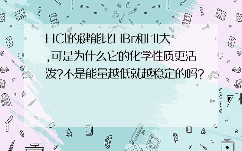 HCl的键能比HBr和HI大,可是为什么它的化学性质更活泼?不是能量越低就越稳定的吗?