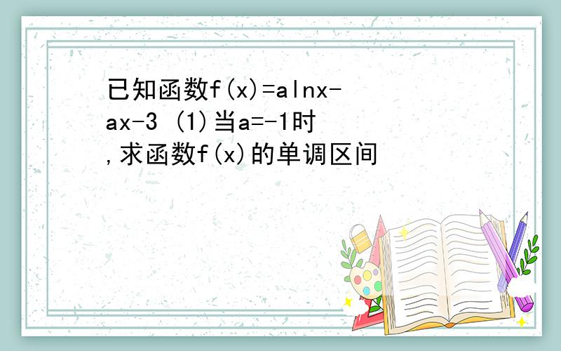 已知函数f(x)=alnx-ax-3 (1)当a=-1时,求函数f(x)的单调区间