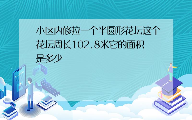 小区内修拉一个半圆形花坛这个花坛周长102.8米它的面积是多少