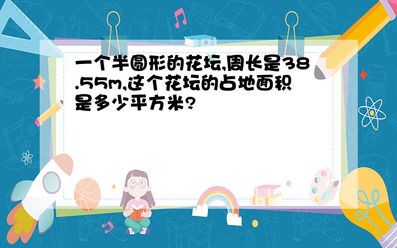 一个半圆形的花坛,周长是38.55m,这个花坛的占地面积是多少平方米?