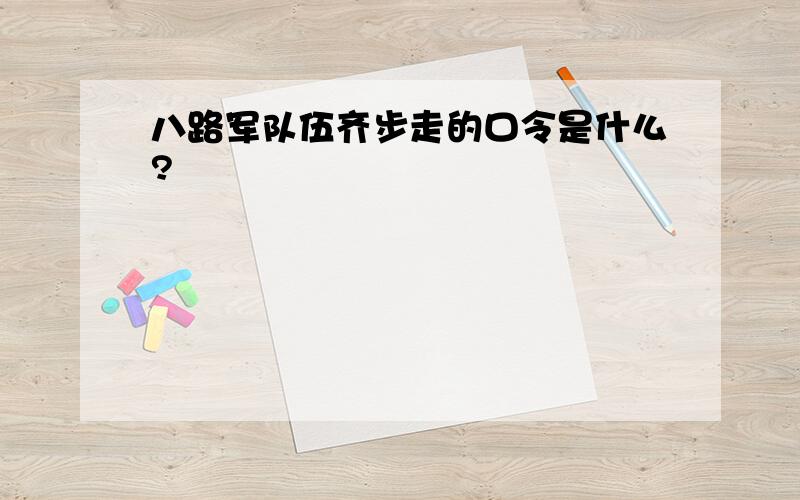 八路军队伍齐步走的口令是什么?