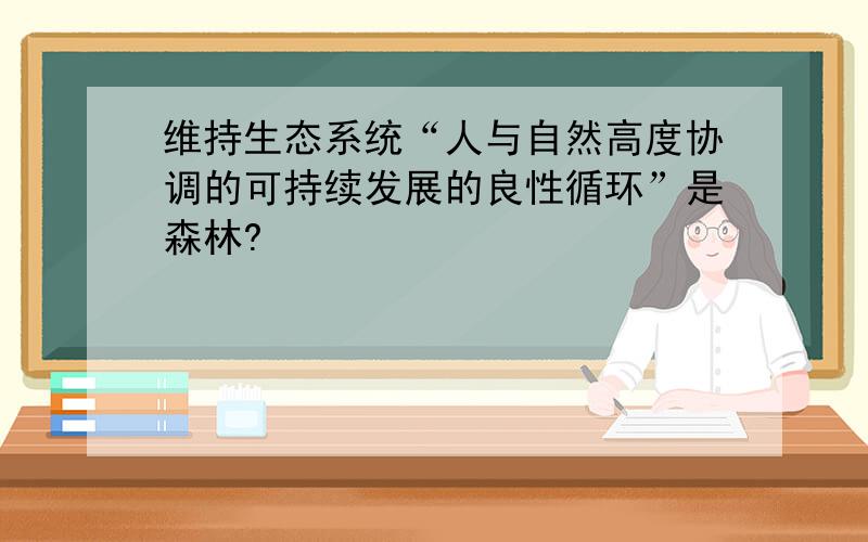 维持生态系统“人与自然高度协调的可持续发展的良性循环”是森林?