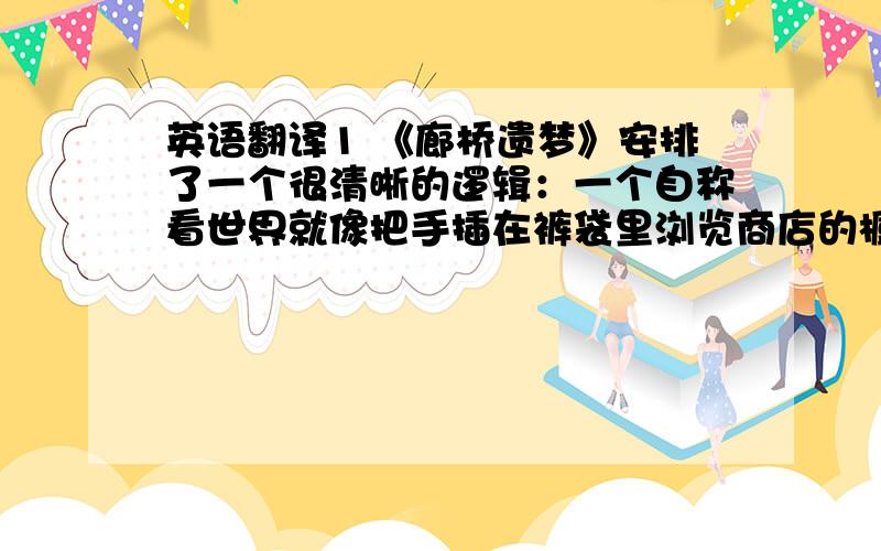 英语翻译1 《廊桥遗梦》安排了一个很清晰的逻辑：一个自称看世界就像把手插在裤袋里浏览商店的橱窗一样的最后一个牛仔,一个被