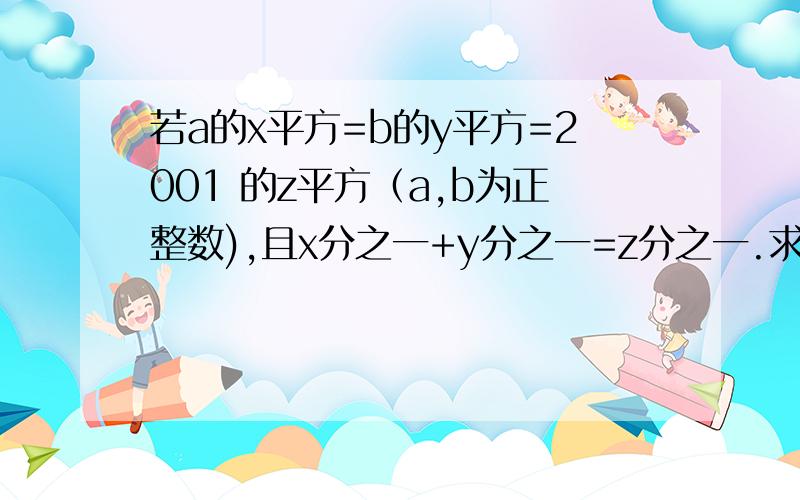 若a的x平方=b的y平方=2001 的z平方（a,b为正整数),且x分之一+y分之一=z分之一.求 a+b的值