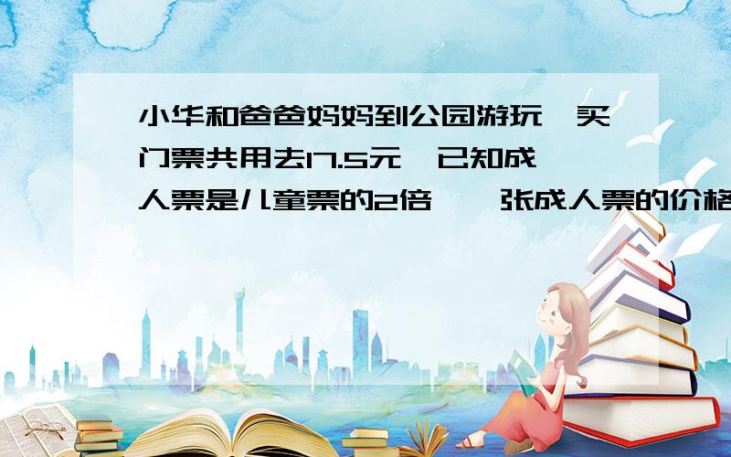 小华和爸爸妈妈到公园游玩、买门票共用去17.5元,已知成人票是儿童票的2倍,一张成人票的价格是多少元?