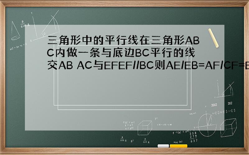 三角形中的平行线在三角形ABC内做一条与底边BC平行的线交AB AC与EFEF//BC则AE/EB=AF/CF=EF/B