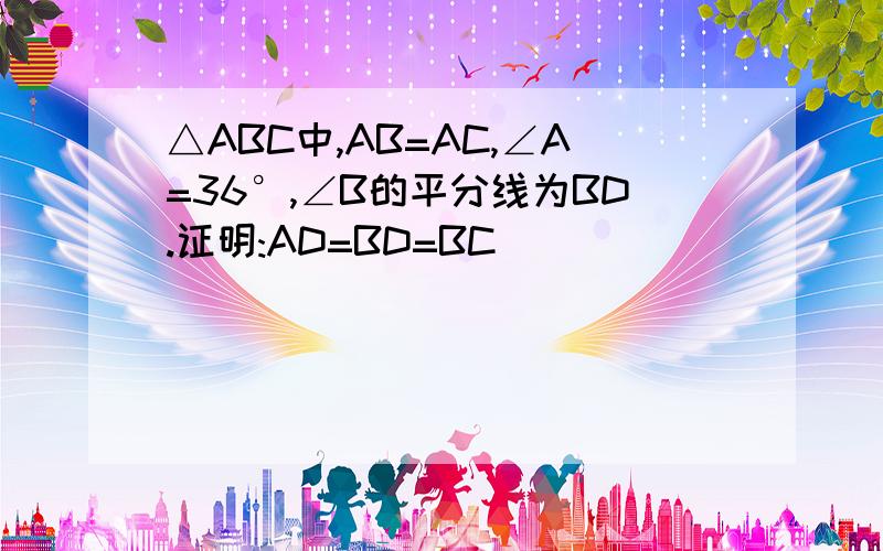 △ABC中,AB=AC,∠A=36°,∠B的平分线为BD.证明:AD=BD=BC