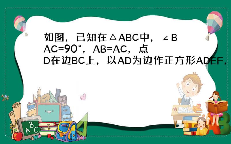 如图，已知在△ABC中，∠BAC=90°，AB=AC，点D在边BC上，以AD为边作正方形ADEF，联结CF，CE．