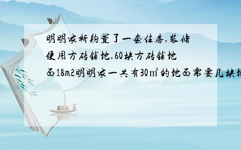 明明家新购置了一套住房,装修使用方砖铺地,60块方砖铺地面18m2明明家一共有30㎡的地面需要几块地砖?