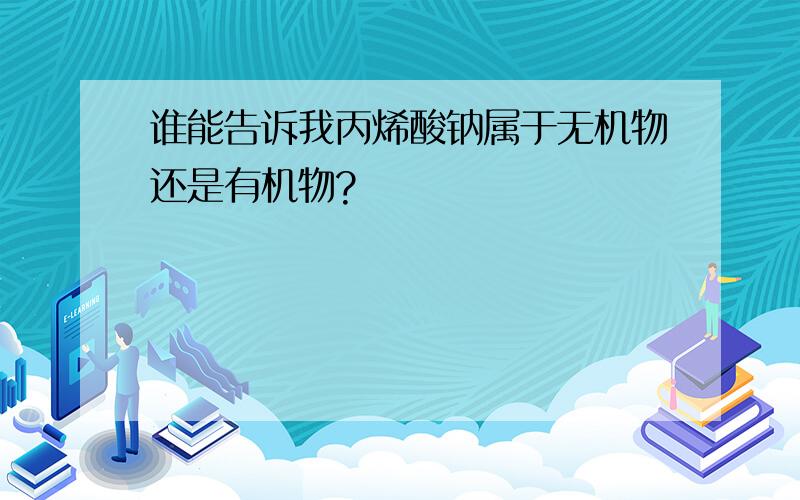 谁能告诉我丙烯酸钠属于无机物还是有机物?