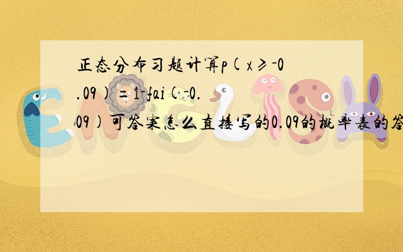 正态分布习题计算p(x≥-0.09)=1-fai(-0.09)可答案怎么直接写的0.09的概率表的答案?