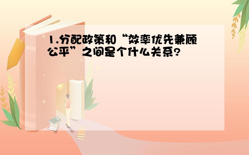 1.分配政策和“效率优先兼顾公平”之间是个什么关系?