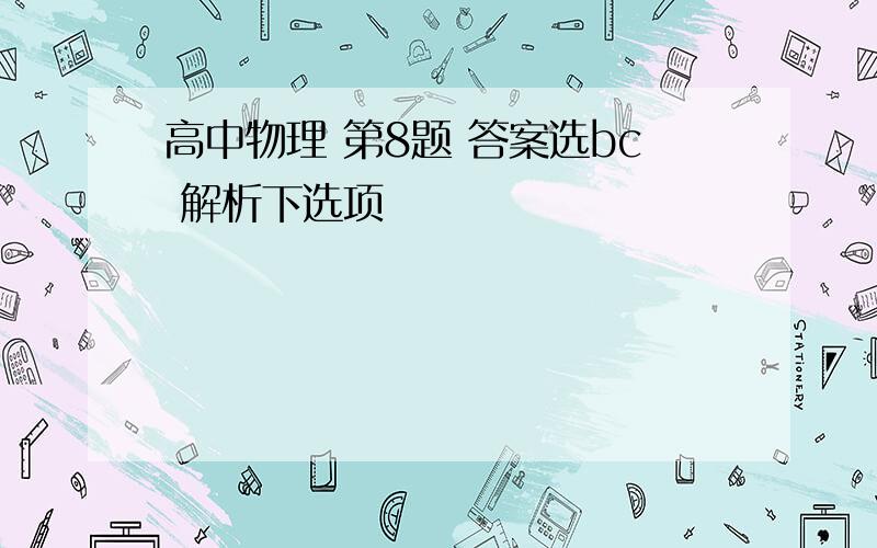 高中物理 第8题 答案选bc 解析下选项