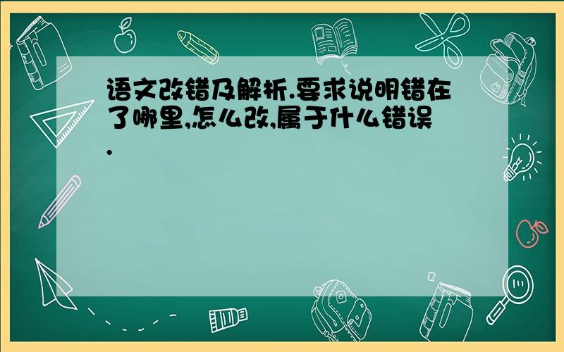 语文改错及解析.要求说明错在了哪里,怎么改,属于什么错误.