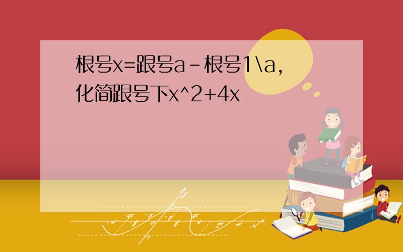 根号x=跟号a-根号1\a,化简跟号下x^2+4x