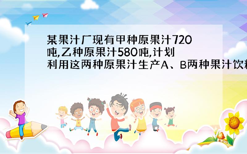 某果汁厂现有甲种原果汁720吨,乙种原果汁580吨,计划利用这两种原果汁生产A、B两种果汁饮料共50大罐