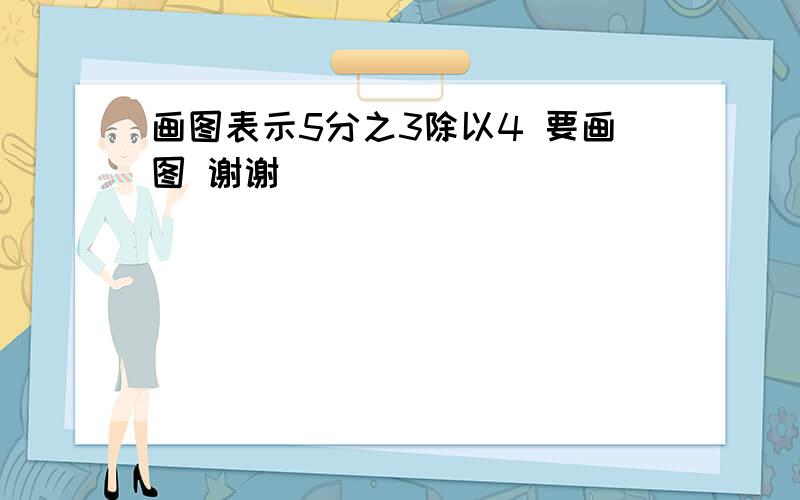 画图表示5分之3除以4 要画图 谢谢