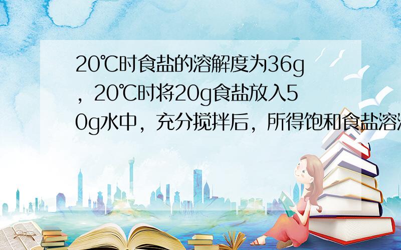 20℃时食盐的溶解度为36g，20℃时将20g食盐放入50g水中，充分搅拌后，所得饱和食盐溶液的质量为（　　）