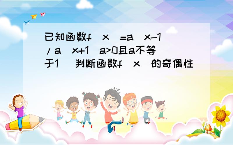 已知函数f(x)=a^x-1/a^x+1(a>0且a不等于1） 判断函数f(x)的奇偶性