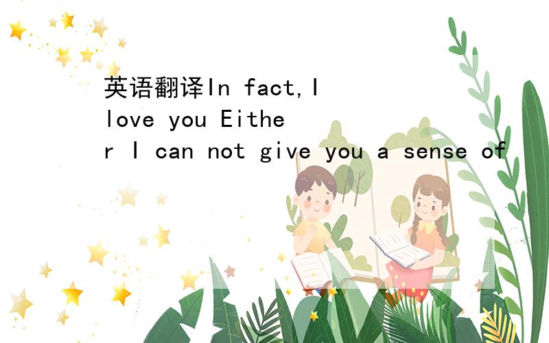 英语翻译In fact,I love you Either I can not give you a sense of