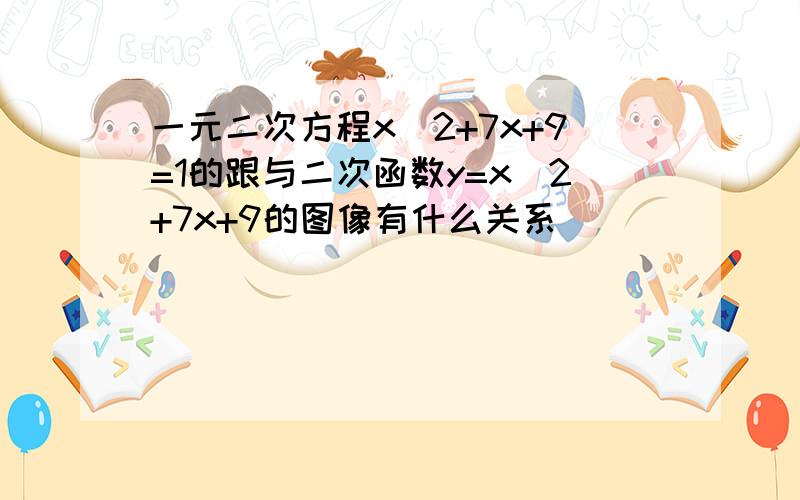 一元二次方程x^2+7x+9=1的跟与二次函数y=x^2+7x+9的图像有什么关系