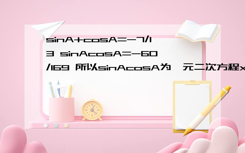 sinA+cosA=-7/13 sinAcosA=-60/169 所以sinAcosA为一元二次方程x^2+7x/13-