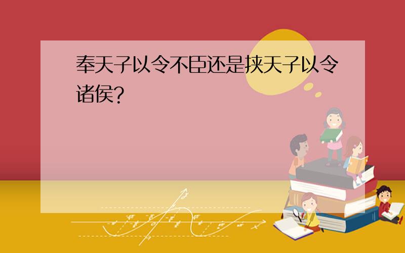 奉天子以令不臣还是挟天子以令诸侯?