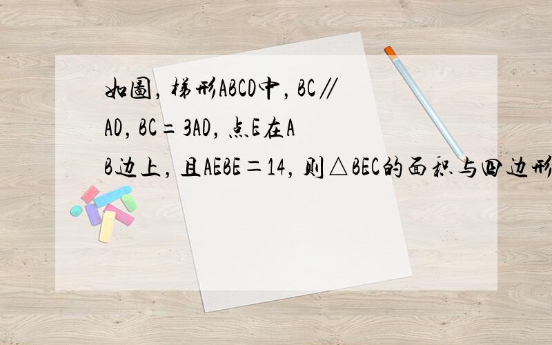 如图，梯形ABCD中，BC∥AD，BC=3AD，点E在AB边上，且AEBE＝14，则△BEC的面积与四边形AECD的面积