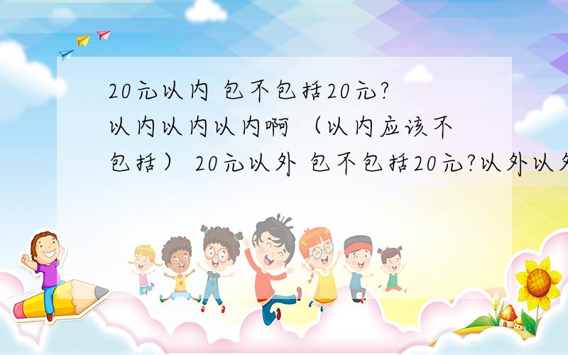 20元以内 包不包括20元?以内以内以内啊 （以内应该不包括） 20元以外 包不包括20元?以外以外以外