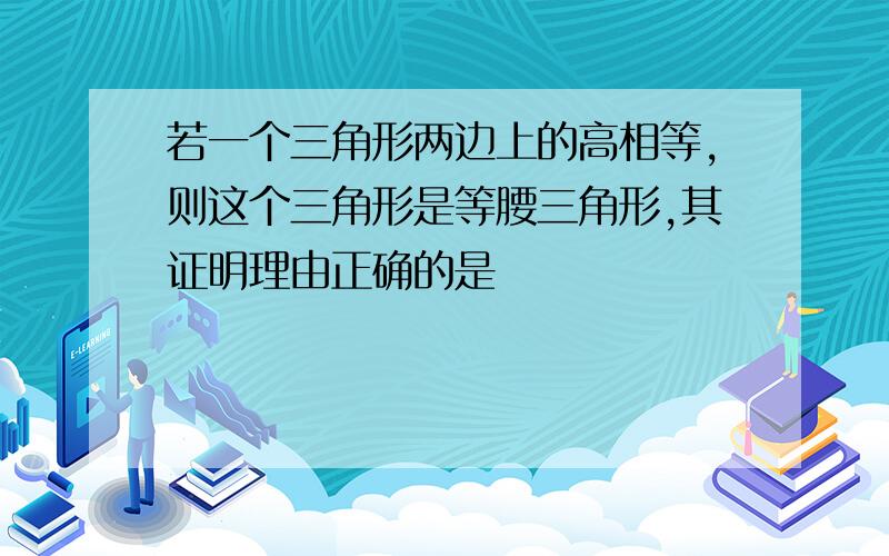 若一个三角形两边上的高相等,则这个三角形是等腰三角形,其证明理由正确的是