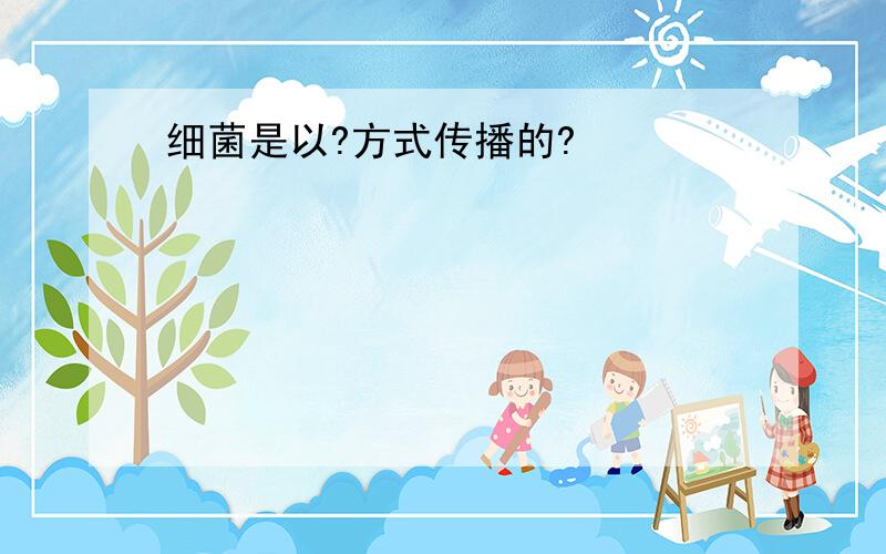 细菌是以?方式传播的?