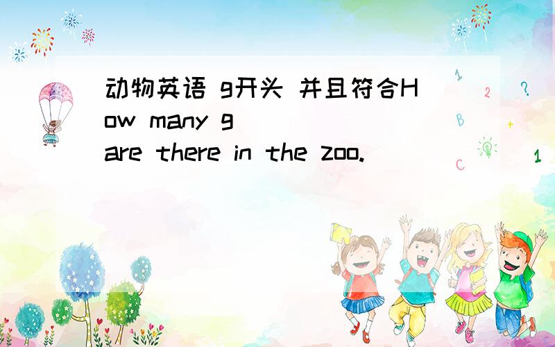 动物英语 g开头 并且符合How many g____ are there in the zoo.