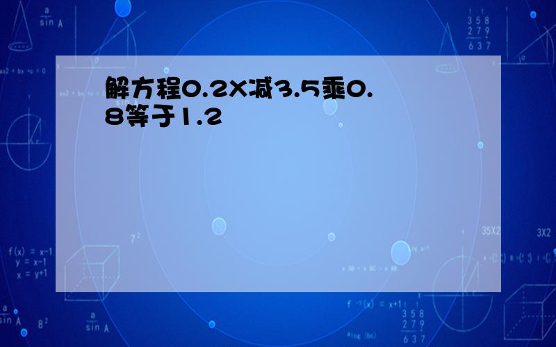 解方程0.2X减3.5乘0.8等于1.2