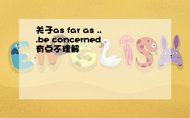 关于as far as ...be concerned 有点不理解