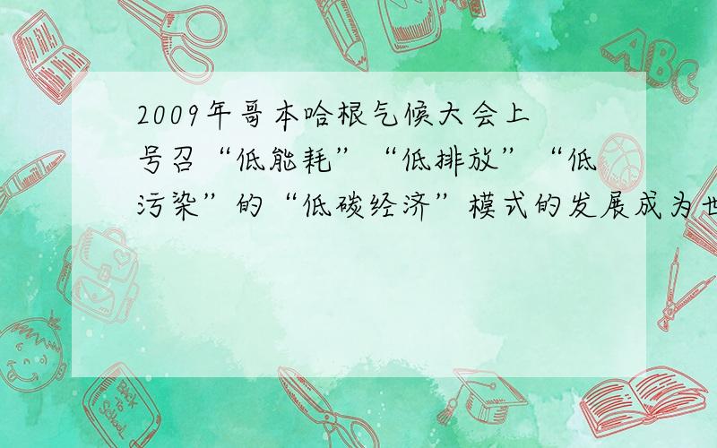 2009年哥本哈根气候大会上号召“低能耗”“低排放”“低污染”的“低碳经济”模式的发展成为世界的主流，下列的做法不符合“