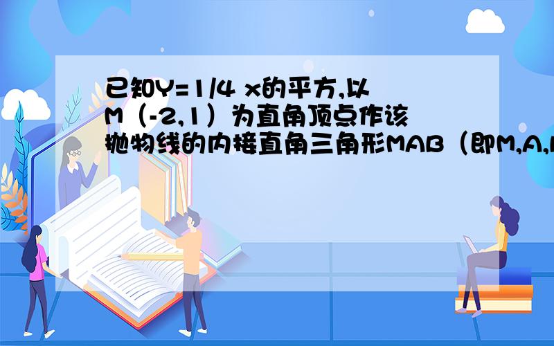 已知Y=1/4 x的平方,以M（-2,1）为直角顶点作该抛物线的内接直角三角形MAB（即M,A,B均在抛物线上）求证：直