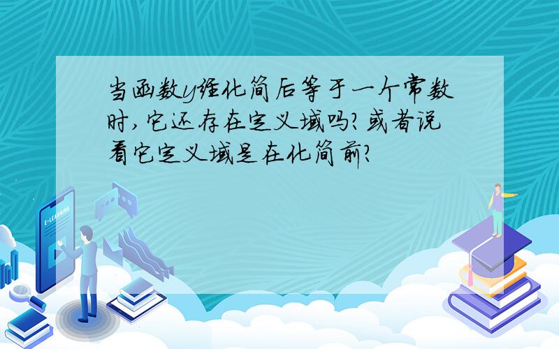 当函数y经化简后等于一个常数时,它还存在定义域吗?或者说看它定义域是在化简前?