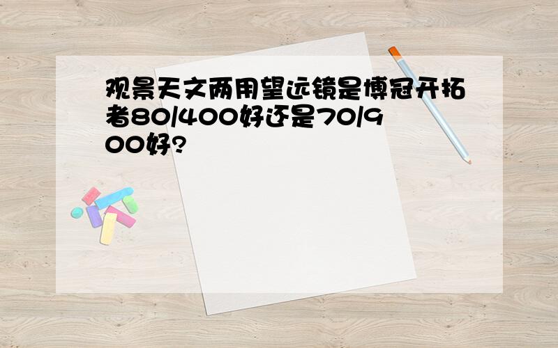 观景天文两用望远镜是博冠开拓者80/400好还是70/900好?