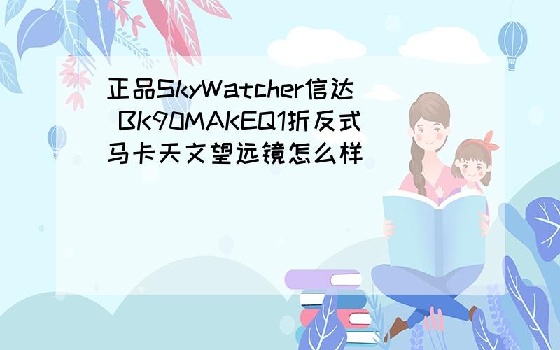 正品SkyWatcher信达 BK90MAKEQ1折反式马卡天文望远镜怎么样