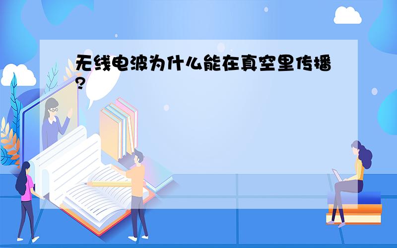 无线电波为什么能在真空里传播?