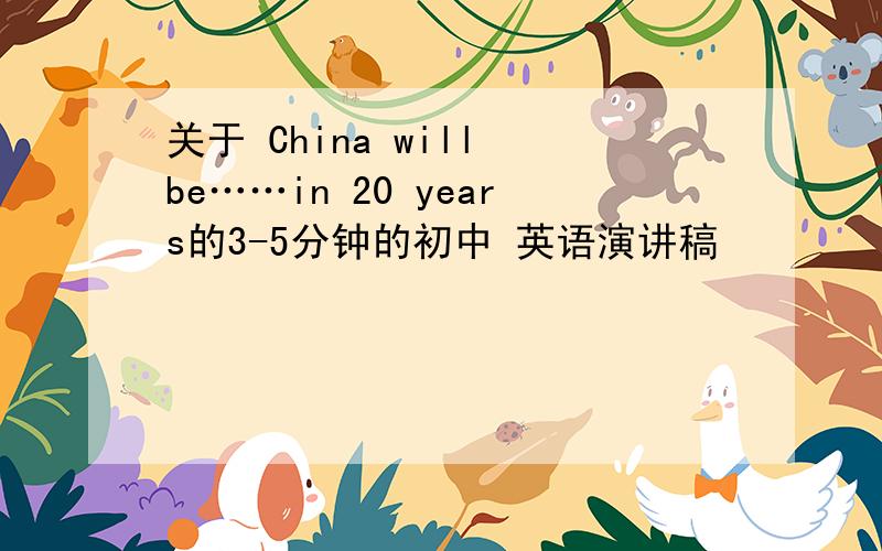 关于 China will be……in 20 years的3-5分钟的初中 英语演讲稿