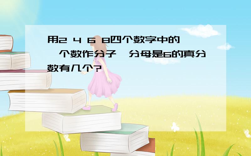 用2 4 6 8四个数字中的一个数作分子,分母是6的真分数有几个?