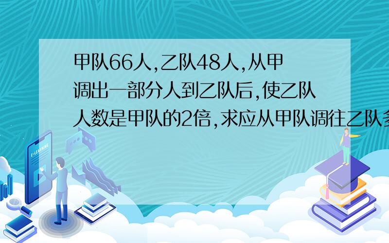 甲队66人,乙队48人,从甲调出一部分人到乙队后,使乙队人数是甲队的2倍,求应从甲队调往乙队多少人?