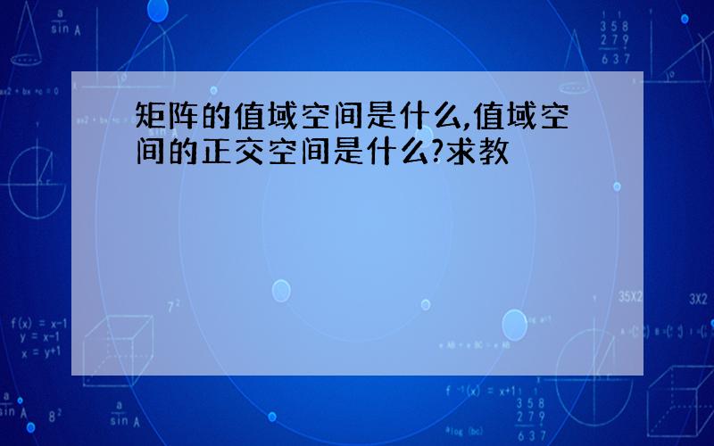 矩阵的值域空间是什么,值域空间的正交空间是什么?求教