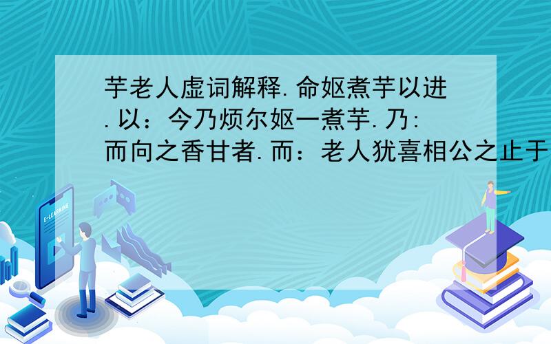 芋老人虚词解释.命妪煮芋以进.以：今乃烦尔妪一煮芋.乃:而向之香甘者.而：老人犹喜相公之止于芋也.于