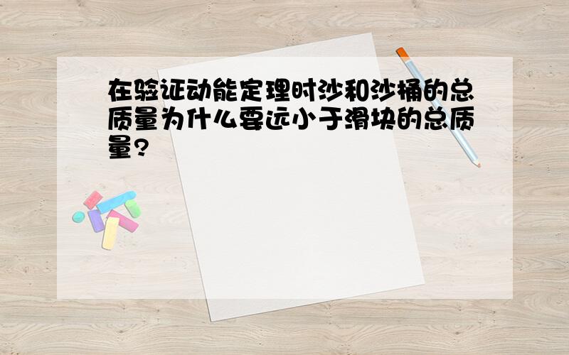 在验证动能定理时沙和沙桶的总质量为什么要远小于滑块的总质量?