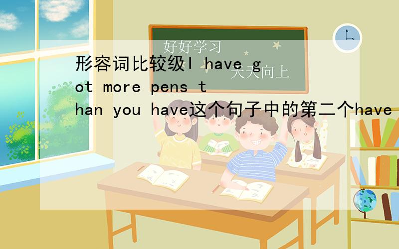 形容词比较级I have got more pens than you have这个句子中的第二个have 可以省略吗?