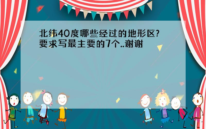 北纬40度哪些经过的地形区?要求写最主要的7个..谢谢